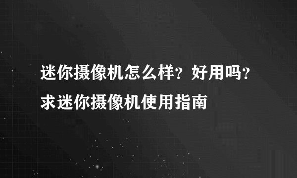 迷你摄像机怎么样？好用吗？求迷你摄像机使用指南