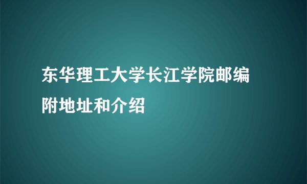 东华理工大学长江学院邮编 附地址和介绍