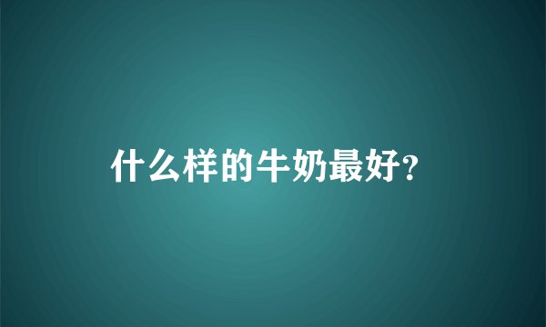 什么样的牛奶最好？
