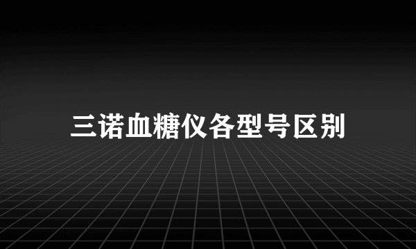 三诺血糖仪各型号区别