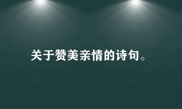 关于赞美亲情的诗句。