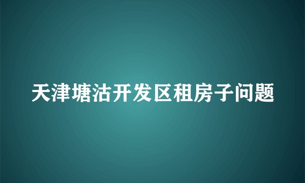 天津塘沽开发区租房子问题