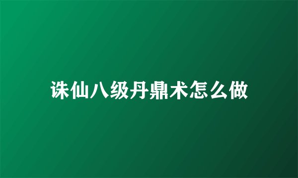 诛仙八级丹鼎术怎么做