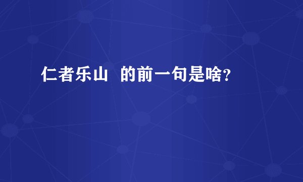 仁者乐山  的前一句是啥？