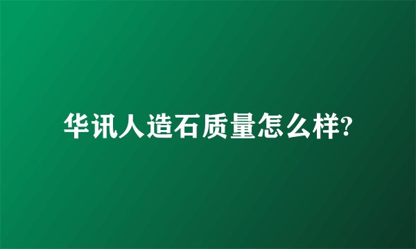 华讯人造石质量怎么样?