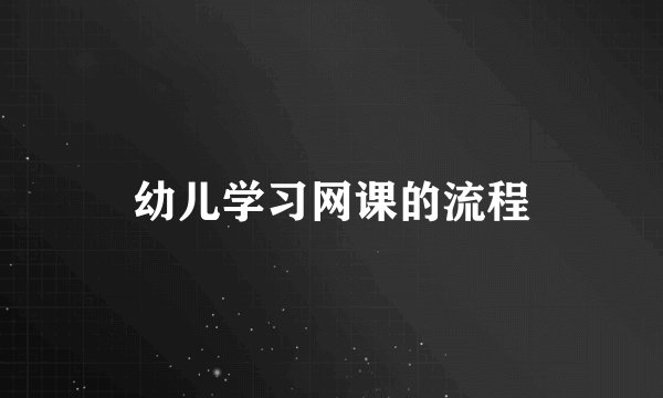 幼儿学习网课的流程