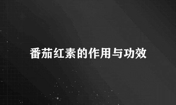 番茄红素的作用与功效