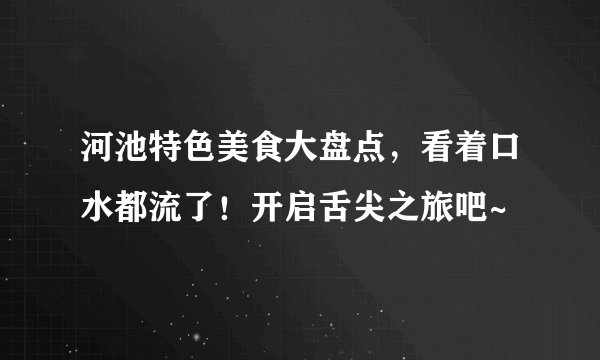 河池特色美食大盘点，看着口水都流了！开启舌尖之旅吧~
