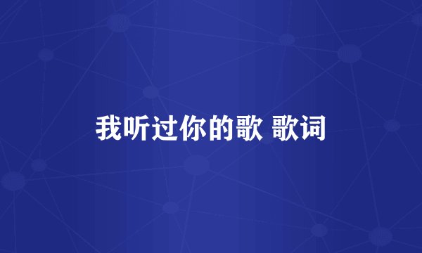 我听过你的歌 歌词