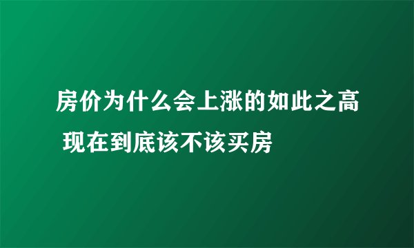 房价为什么会上涨的如此之高 现在到底该不该买房