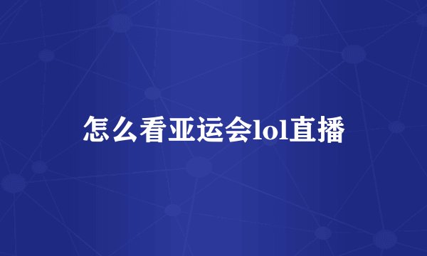 怎么看亚运会lol直播