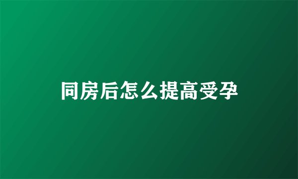 同房后怎么提高受孕