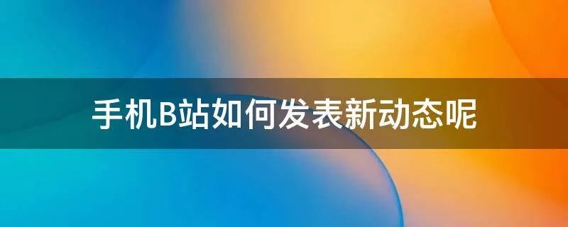 手机B站如何发表新动态呢