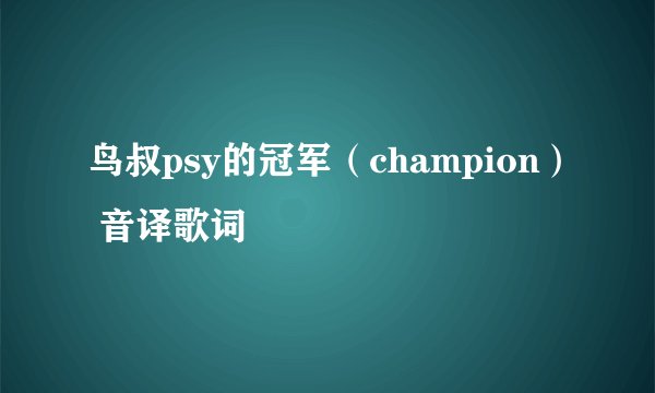 鸟叔psy的冠军（champion） 音译歌词