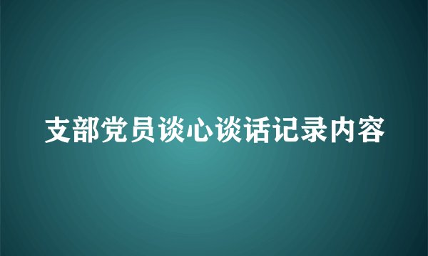 支部党员谈心谈话记录内容