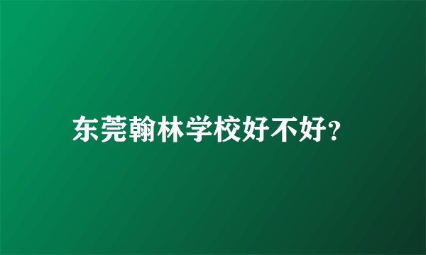 东莞翰林学校好不好？