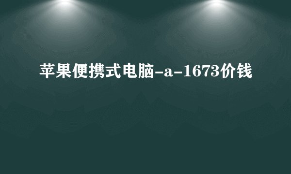 苹果便携式电脑-a-1673价钱
