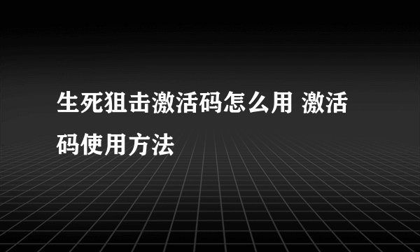 生死狙击激活码怎么用 激活码使用方法