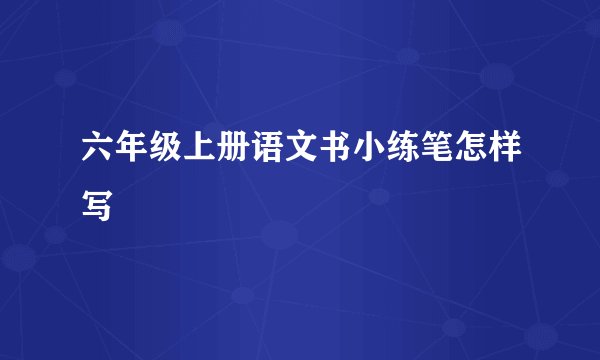 六年级上册语文书小练笔怎样写