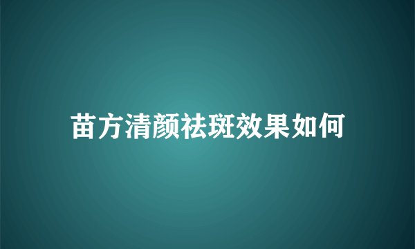 苗方清颜祛斑效果如何