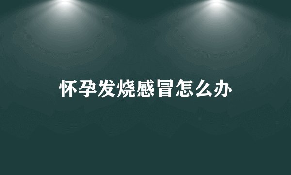 怀孕发烧感冒怎么办