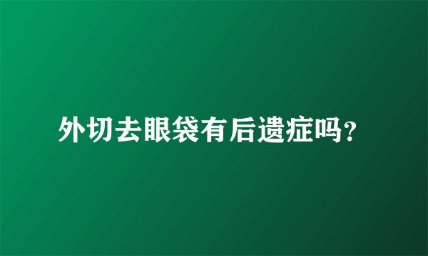 外切去眼袋有后遗症吗？