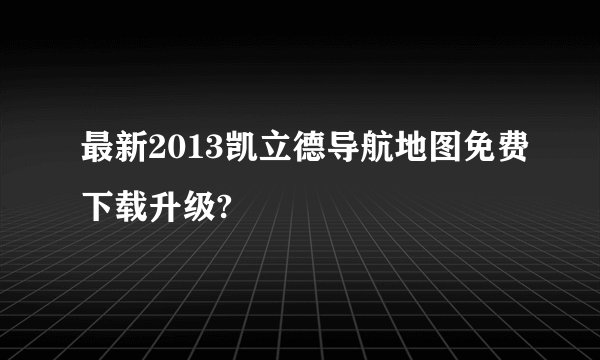 最新2013凯立德导航地图免费下载升级?