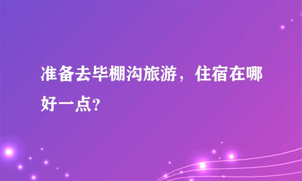 准备去毕棚沟旅游，住宿在哪好一点？