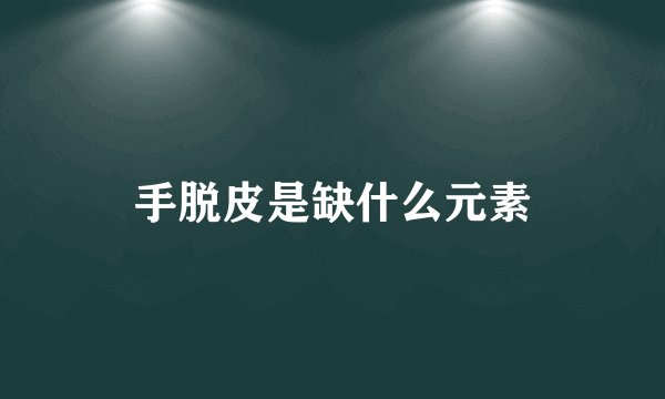 手脱皮是缺什么元素