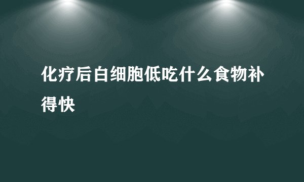 化疗后白细胞低吃什么食物补得快