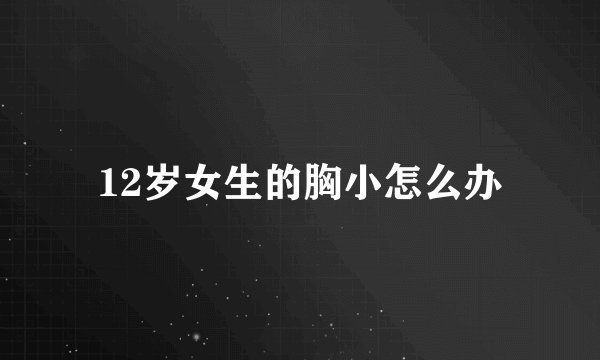 12岁女生的胸小怎么办
