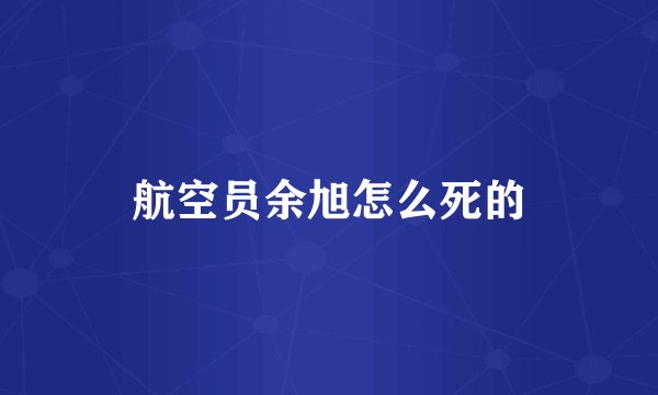 航空员余旭怎么死的