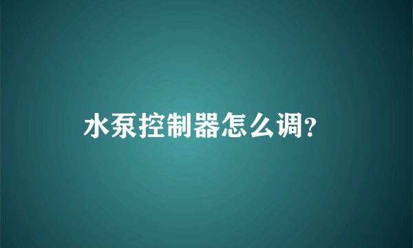 水泵控制器怎么调？