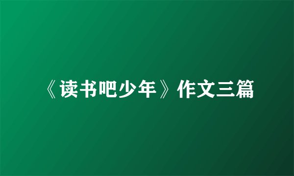 《读书吧少年》作文三篇