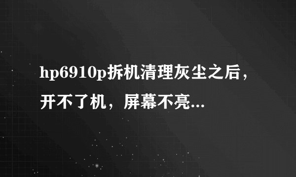 hp6910p拆机清理灰尘之后，开不了机，屏幕不亮！有哪些原因呢