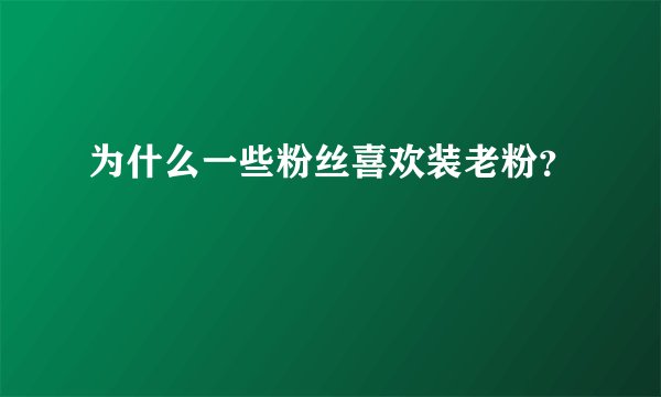 为什么一些粉丝喜欢装老粉？