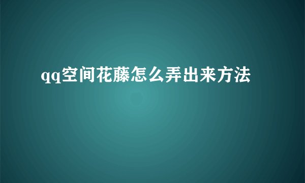 qq空间花藤怎么弄出来方法