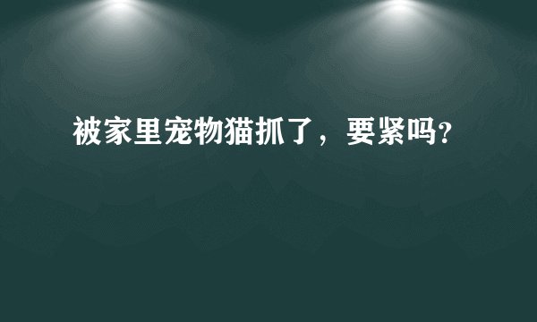 被家里宠物猫抓了，要紧吗？