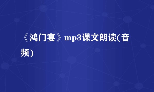 《鸿门宴》mp3课文朗读(音频)