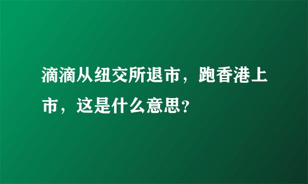 滴滴从纽交所退市，跑香港上市，这是什么意思？