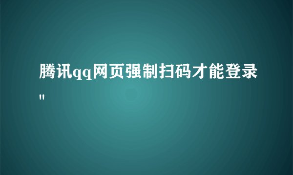 腾讯qq网页强制扫码才能登录