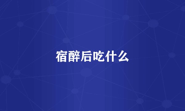 宿醉后吃什么