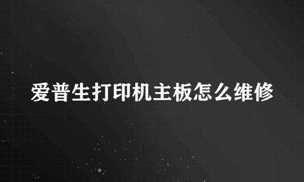 爱普生打印机主板怎么维修