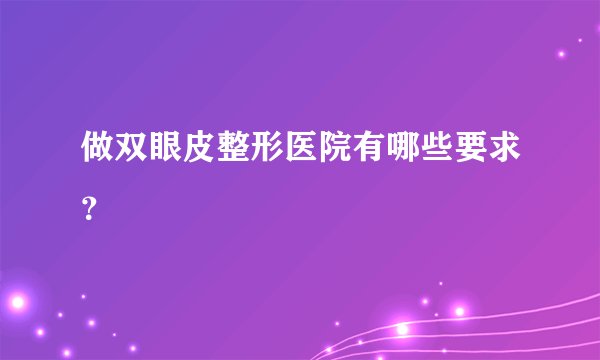 做双眼皮整形医院有哪些要求？