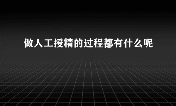 做人工授精的过程都有什么呢