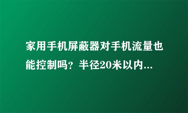 家用手机屏蔽器对手机流量也能控制吗?半径20米以内的多少钱?