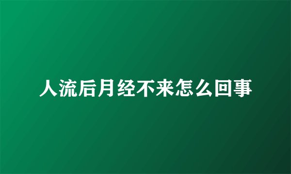 人流后月经不来怎么回事