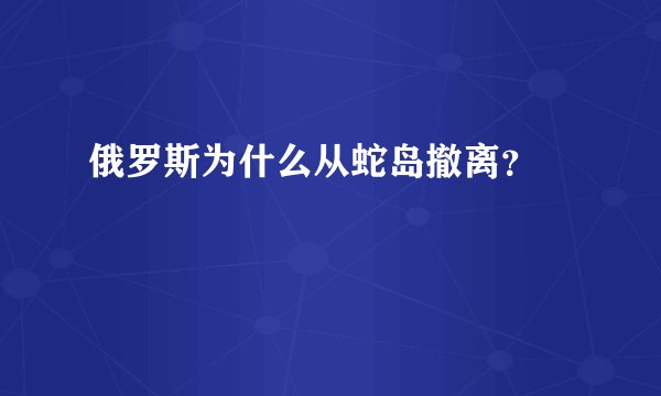 俄罗斯为什么从蛇岛撤离？ 