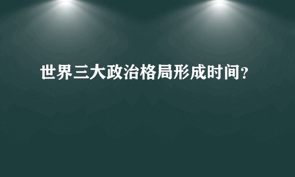 世界三大政治格局形成时间？