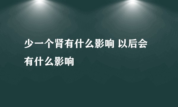 少一个肾有什么影响 以后会有什么影响